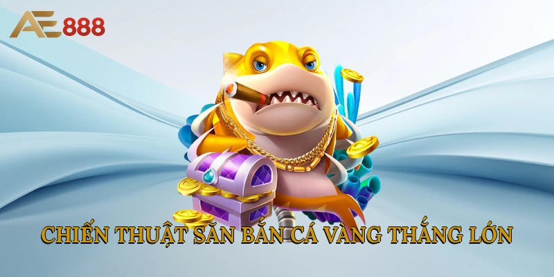 Chiến thuật săn bắn cá vàng thắng lớn