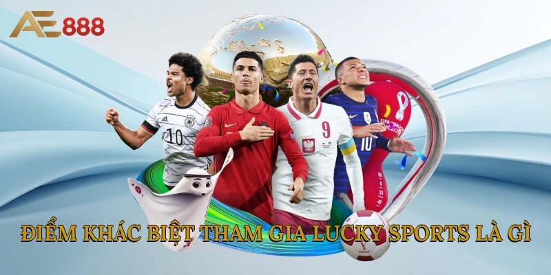 Điểm khác biệt tham gia Lucky Sports là gì?