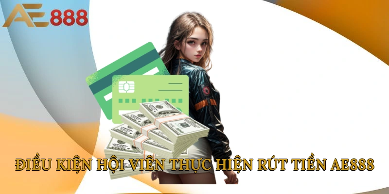 Điều kiện hội viên thực hiện rút tiền AE888