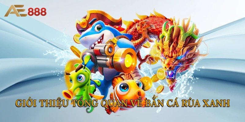 Giới thiệu tổng quan về Bắn Cá Rùa Xanh