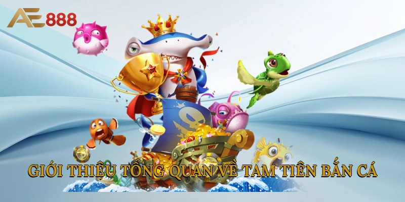 Giới thiệu tổng quan về Tam Tiên Bắn Cá 