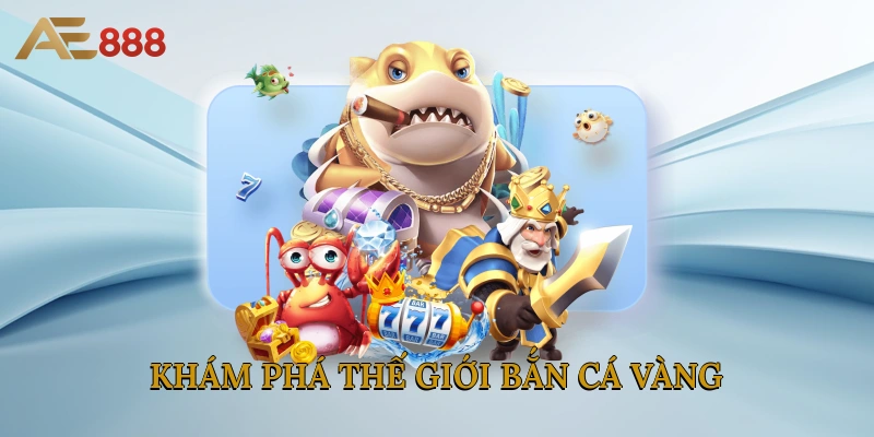 Khám phá thế giới bắn cá Vàng
