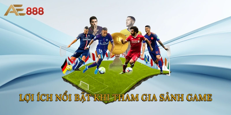 Lợi ích nổi bật khi tham gia sảnh game