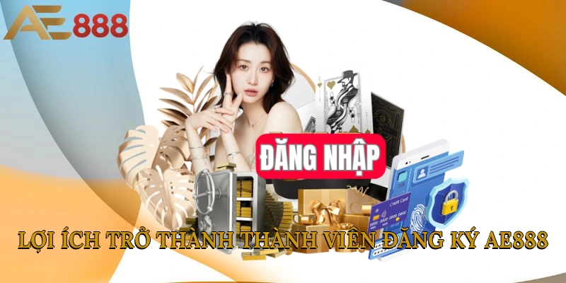 Lợi ích trở thành thành viên đăng ký AE888