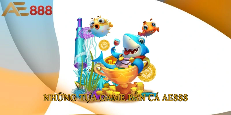 Những tựa game bắn cá AE888