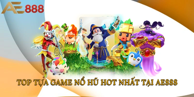 Top tựa game nổ hũ hot nhất tại AE888