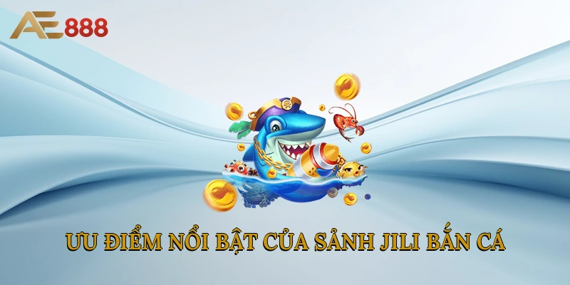 Ưu điểm nổi bật của sảnh Jili bắn cá