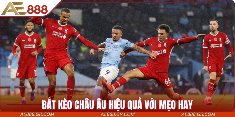 Bắt kèo châu Âu hiệu quả với mẹo hay từ cao thủ